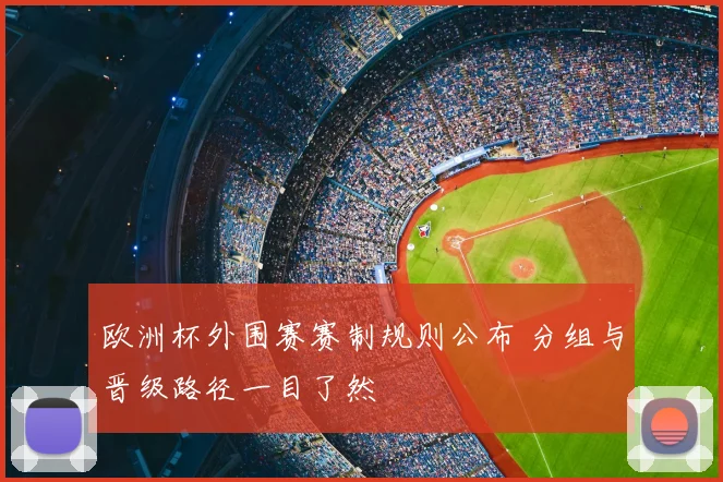 欧洲杯外围赛赛制规则公布 分组与晋级路径一目了然