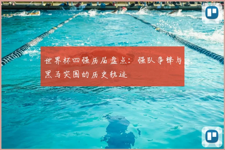 世界杯四强历届盘点：强队争锋与黑马突围的历史轨迹
