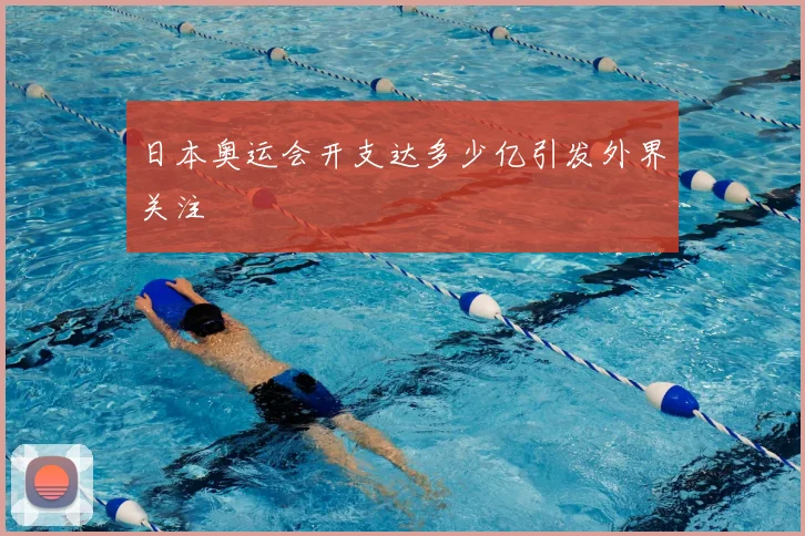 日本奥运会开支达多少亿引发外界关注