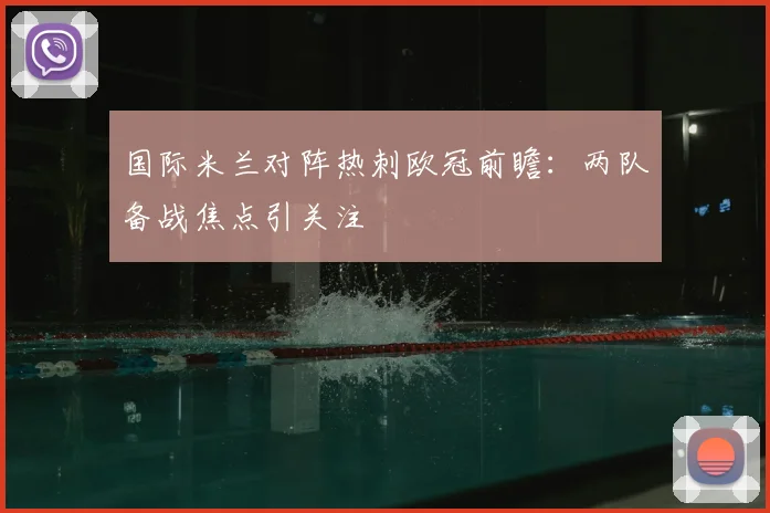国际米兰对阵热刺欧冠前瞻:两队备战焦点引关注