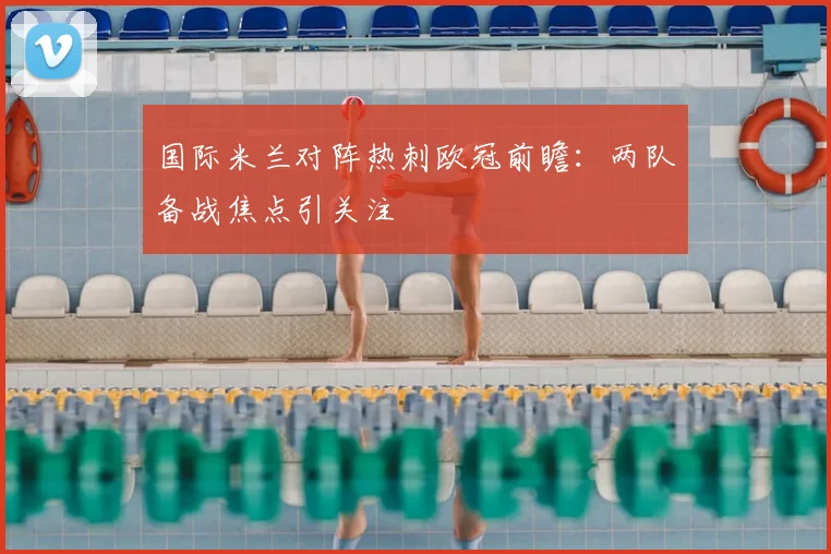 国际米兰对阵热刺欧冠前瞻:两队备战焦点引关注