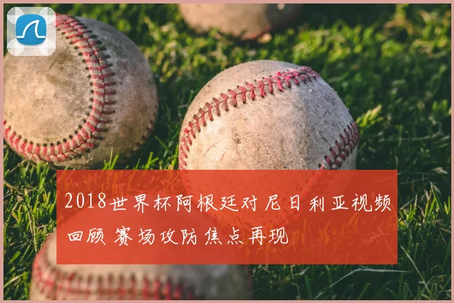 2018世界杯阿根廷对尼日利亚视频回顾 赛场攻防焦点再现