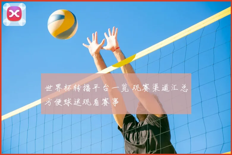世界杯转播平台一览 观赛渠道汇总方便球迷观看赛事